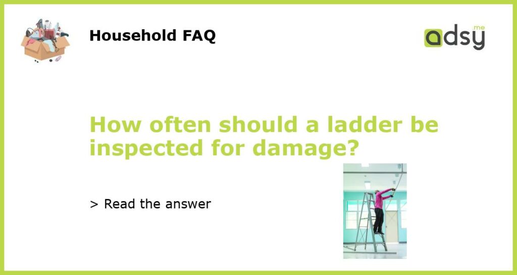 How often should a ladder be inspected for damage featured