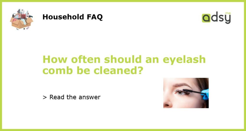 How often should an eyelash comb be cleaned featured