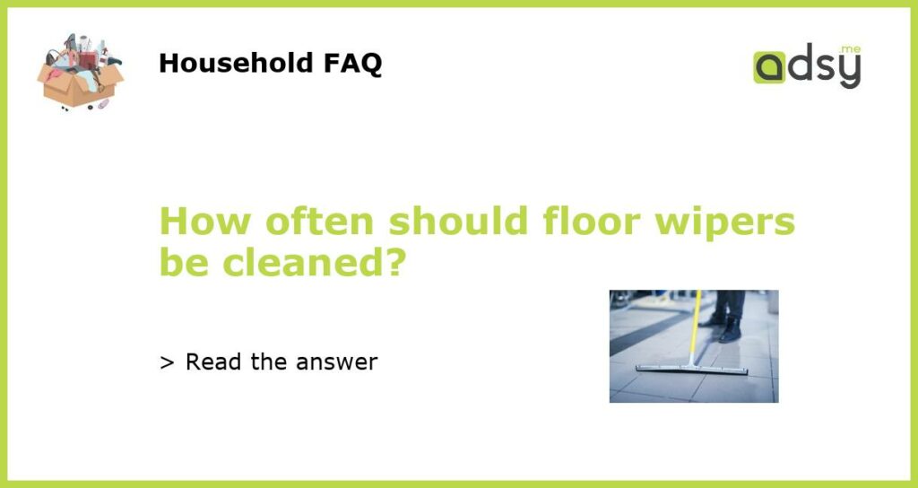 How often should floor wipers be cleaned featured