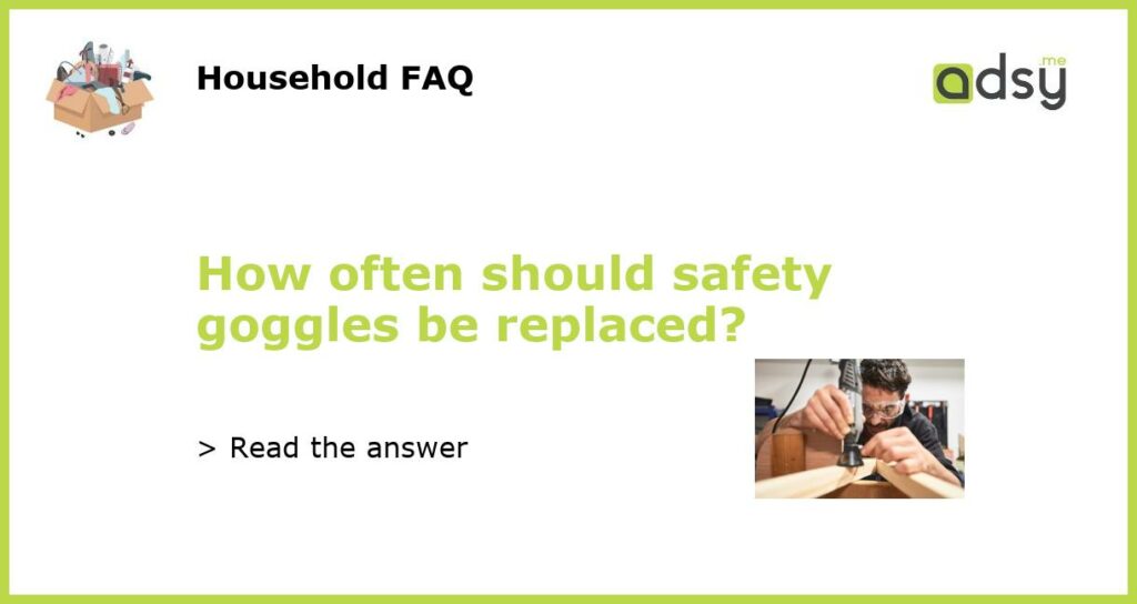 How often should safety goggles be replaced featured