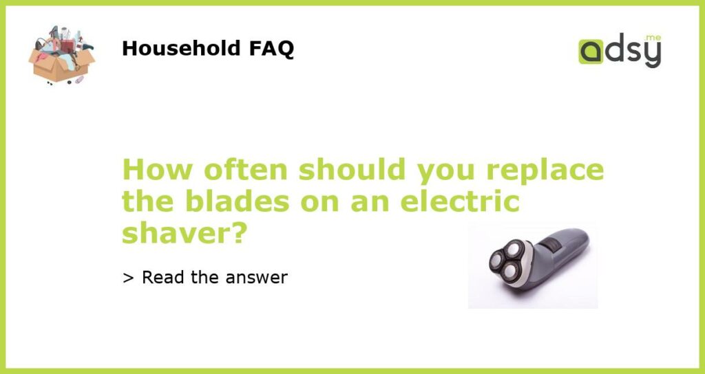 How often should you replace the blades on an electric shaver featured