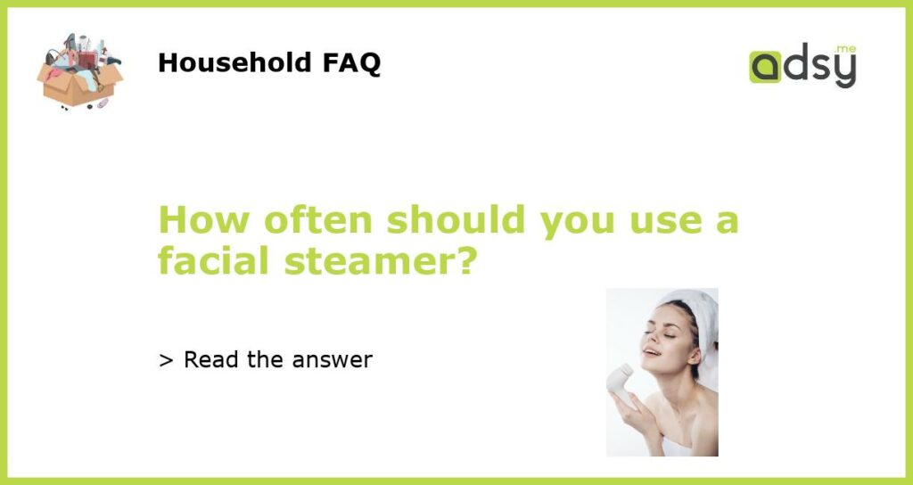 How often should you use a facial steamer featured