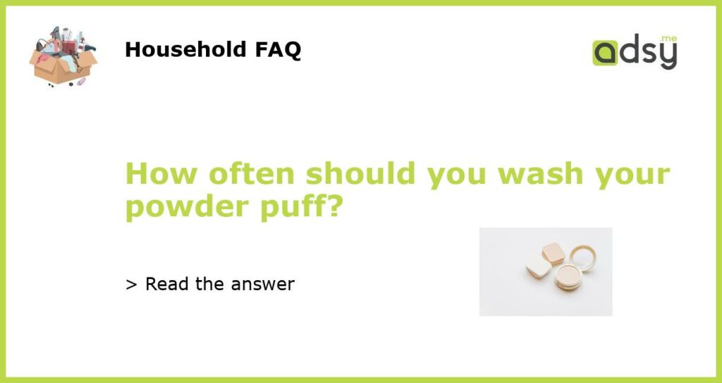 How often should you wash your powder puff?