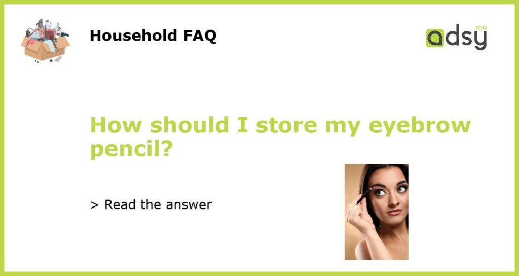 How should I store my eyebrow pencil featured