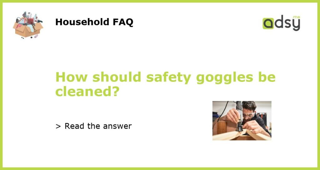 How should safety goggles be cleaned featured