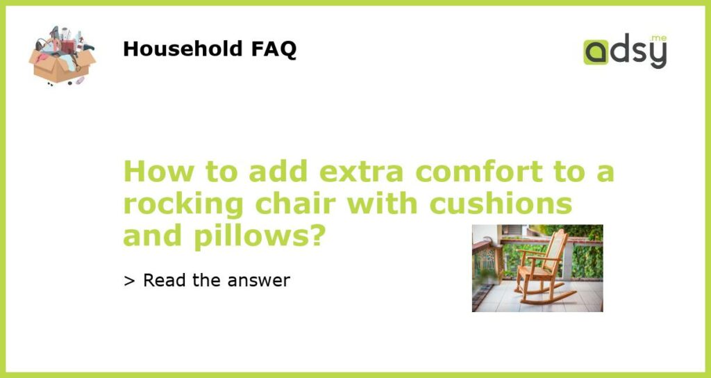 How to add extra comfort to a rocking chair with cushions and pillows?