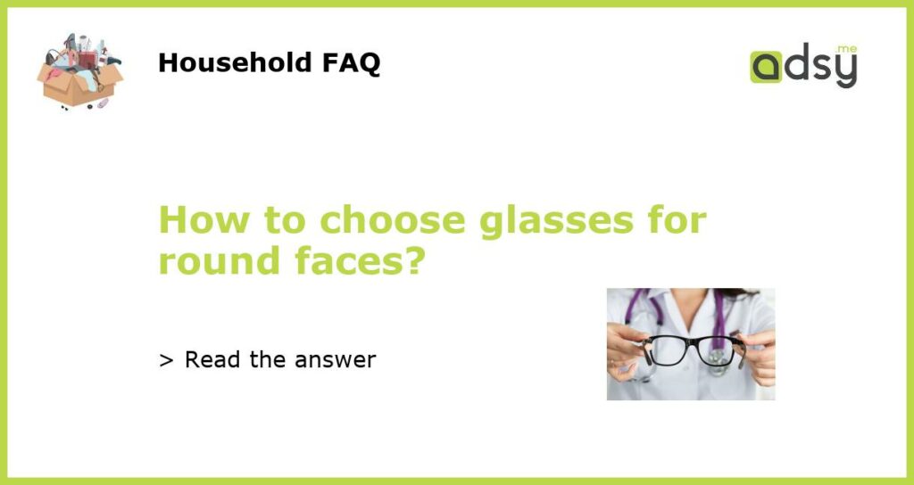 How to choose glasses for round faces?