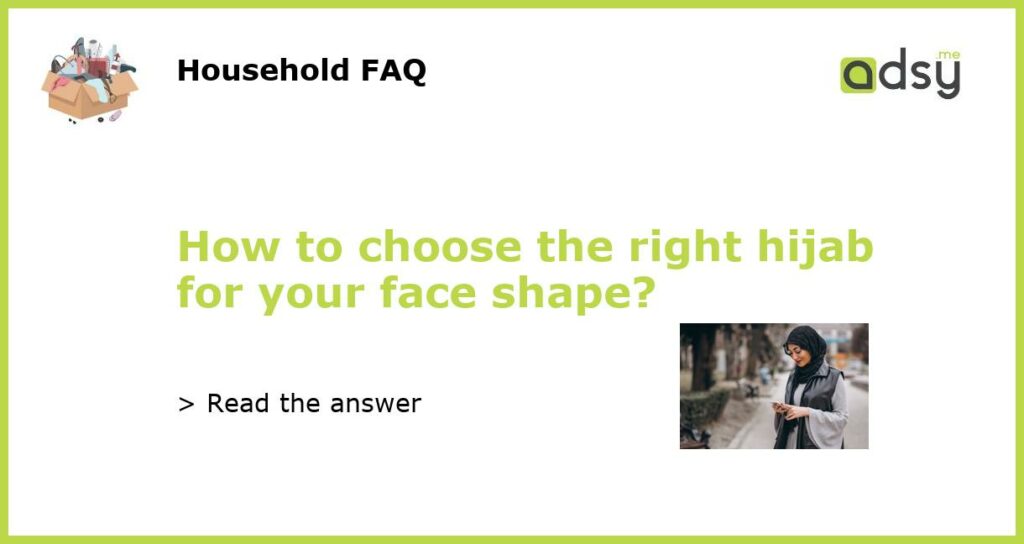 How to choose the right hijab for your face shape?