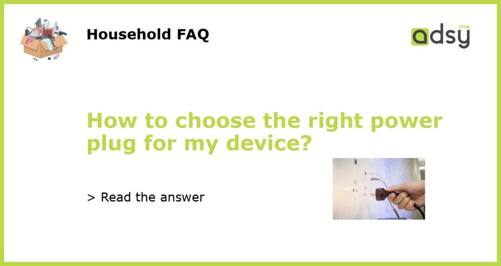 How to choose the right power plug for my device?