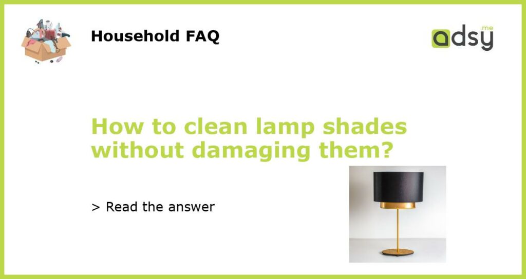 How to clean lamp shades without damaging them featured