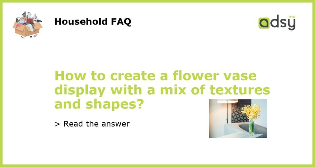 How to create a flower vase display with a mix of textures and shapes featured