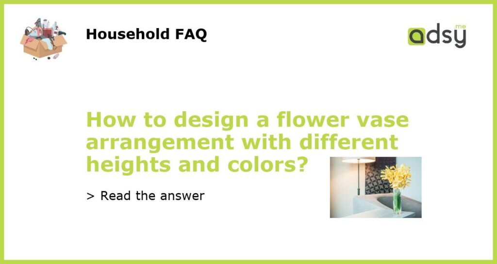 How to design a flower vase arrangement with different heights and colors featured