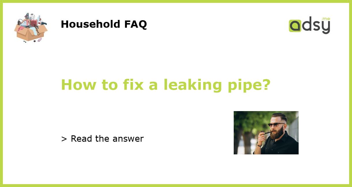How to fix a leaking pipe?