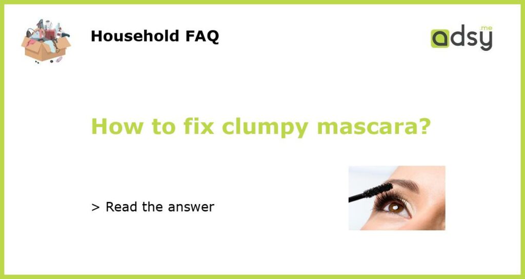 How to fix clumpy mascara?