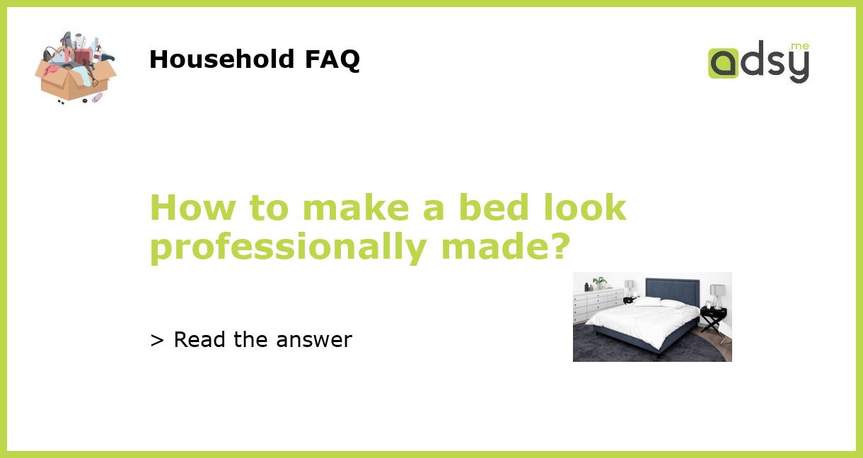 How to make a bed look professionally made?