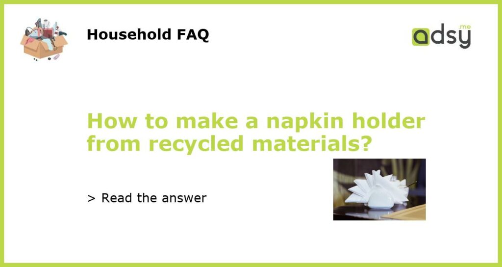 How to make a napkin holder from recycled materials?