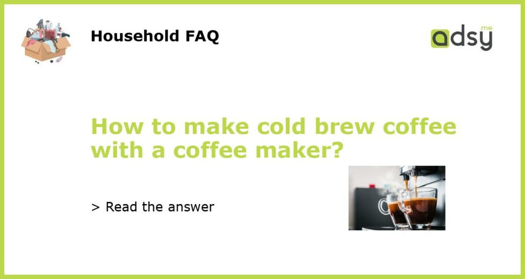 How to make cold brew coffee with a coffee maker featured