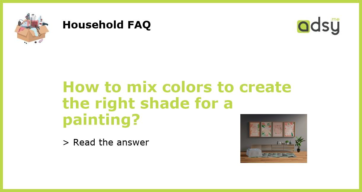 How to mix colors to create the right shade for a painting?
