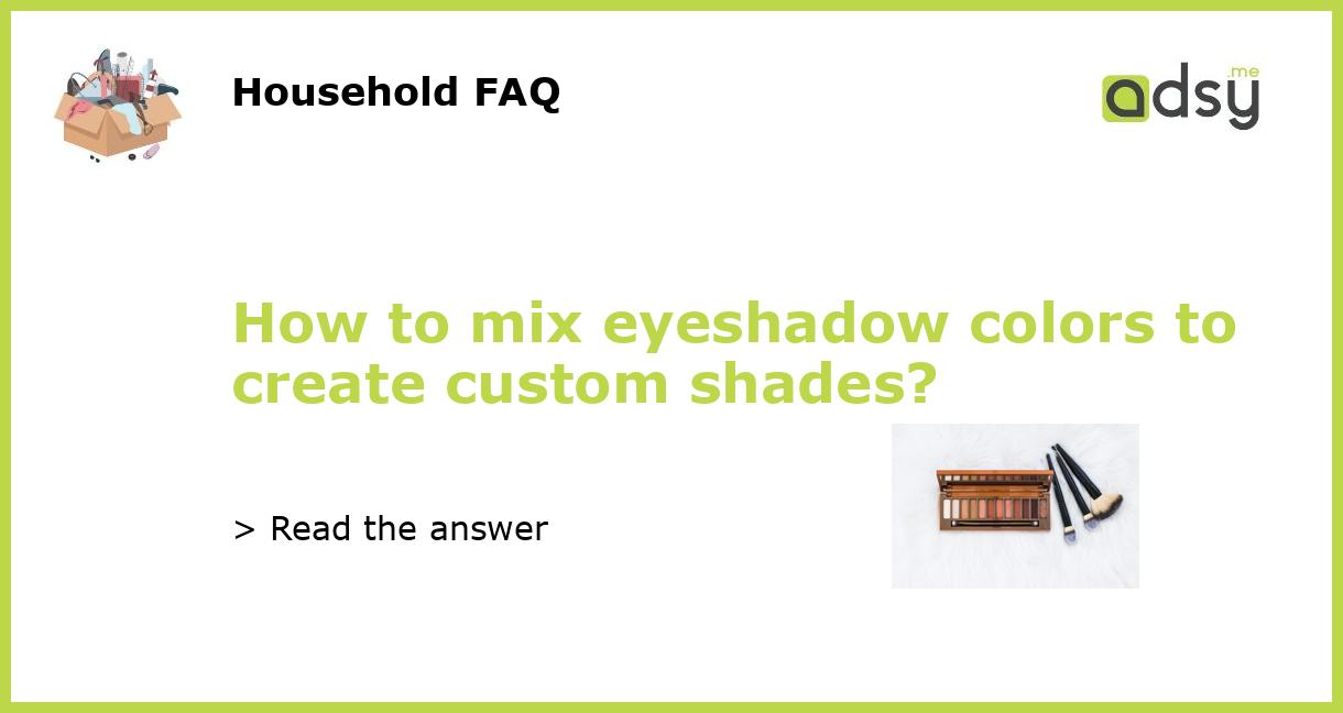 How to mix eyeshadow colors to create custom shades?
