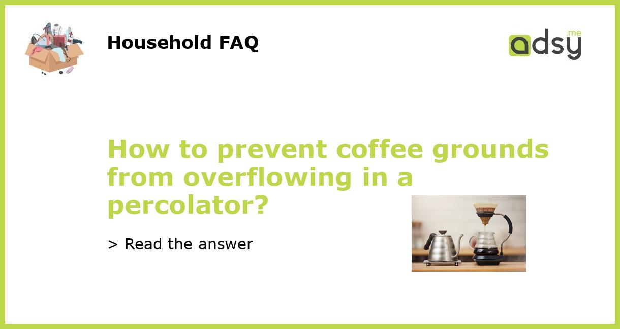 How to prevent coffee grounds from overflowing in a percolator?