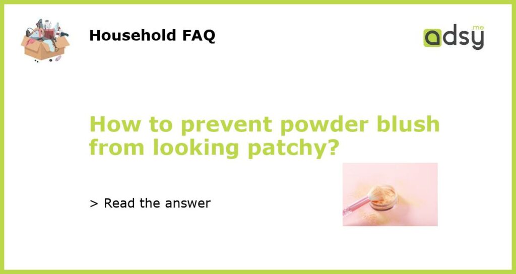 How to prevent powder blush from looking patchy featured