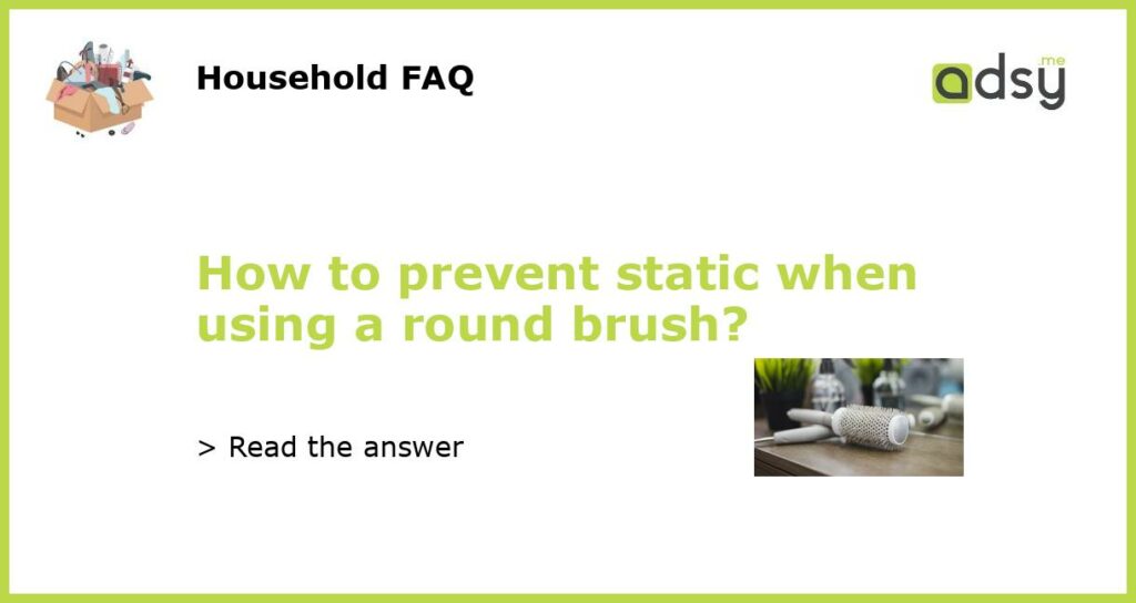 How to prevent static when using a round brush featured