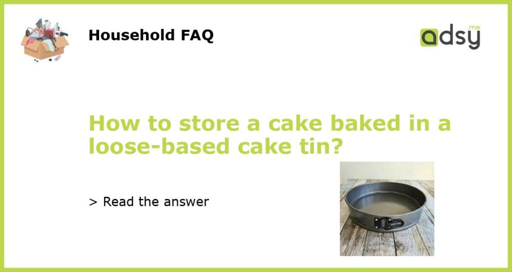 How to store a cake baked in a loose-based cake tin?