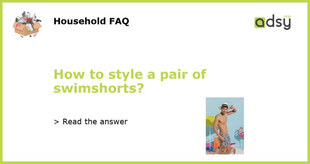 How to style a pair of swimshorts?