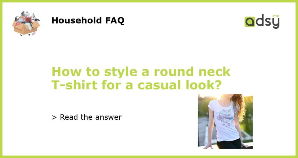 How to style a round neck T shirt for a casual look featured