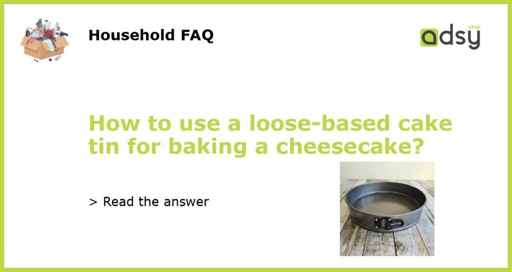 How to use a loose-based cake tin for baking a cheesecake?