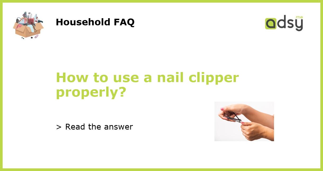 How to use a nail clipper properly?