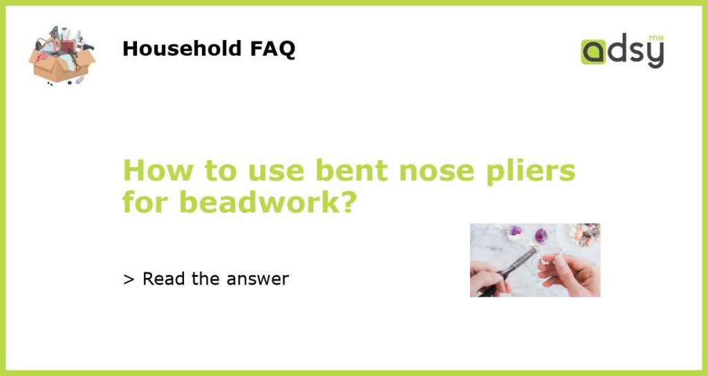 How to use bent nose pliers for beadwork?