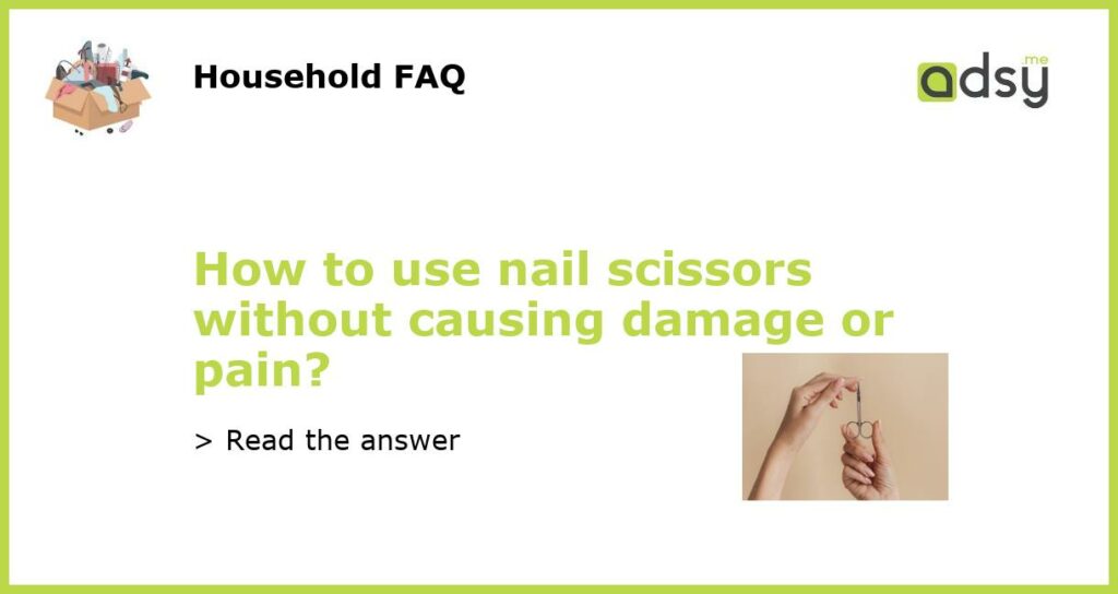 How to use nail scissors without causing damage or pain featured