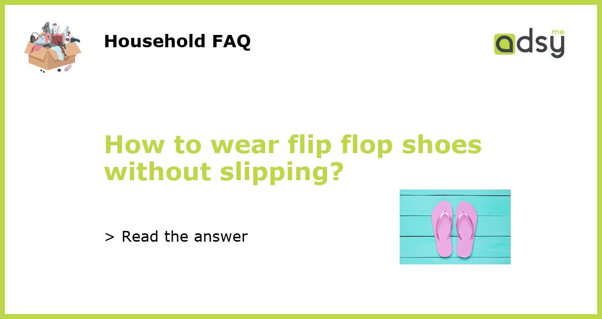 How to wear flip flop shoes without slipping?