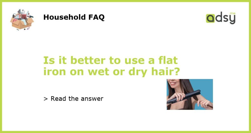 Is it better to use a flat iron on wet or dry hair featured