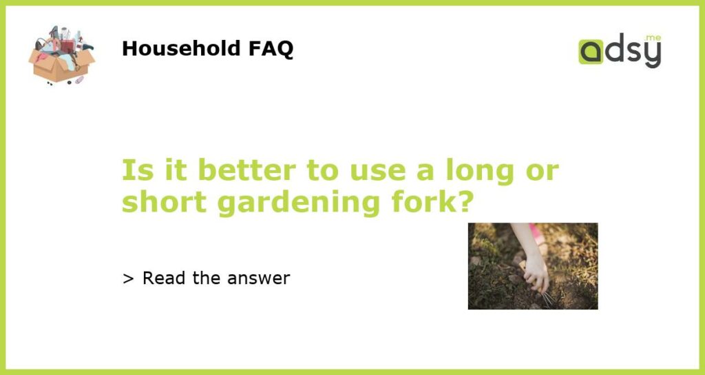 Is it better to use a long or short gardening fork featured