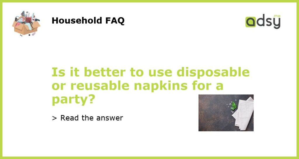 Is it better to use disposable or reusable napkins for a party featured