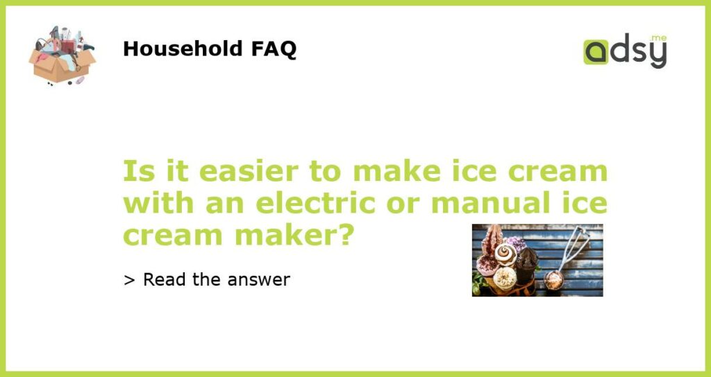 Is it easier to make ice cream with an electric or manual ice cream maker?