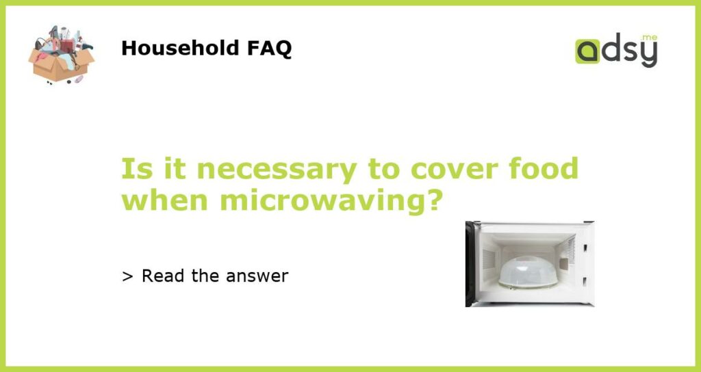 Is it necessary to cover food when microwaving featured
