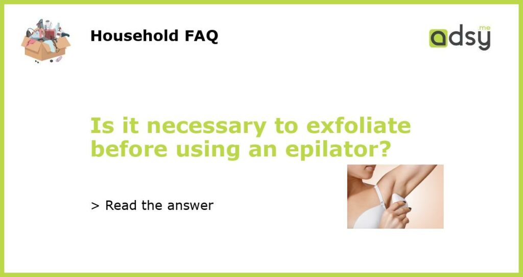 Is it necessary to exfoliate before using an epilator featured