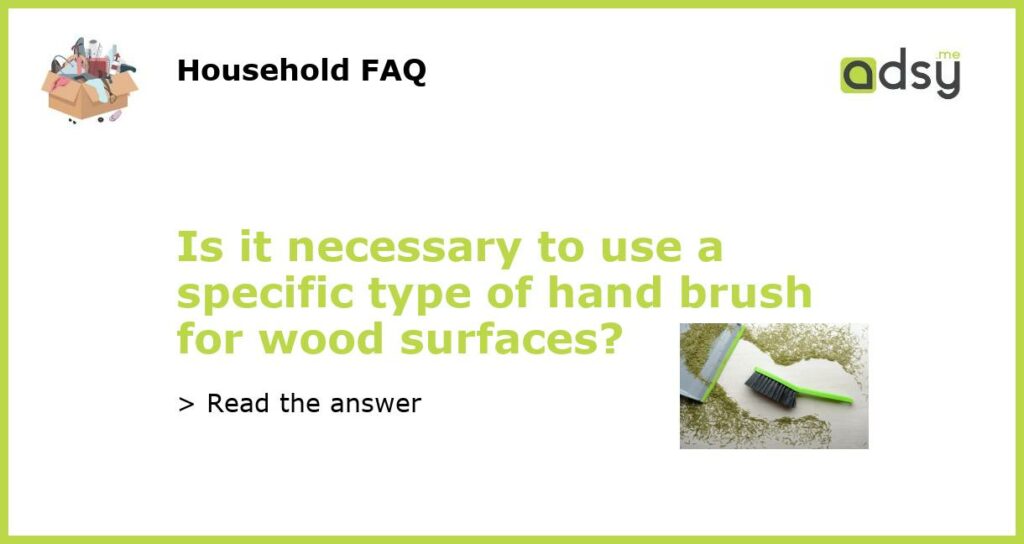 Is it necessary to use a specific type of hand brush for wood surfaces featured