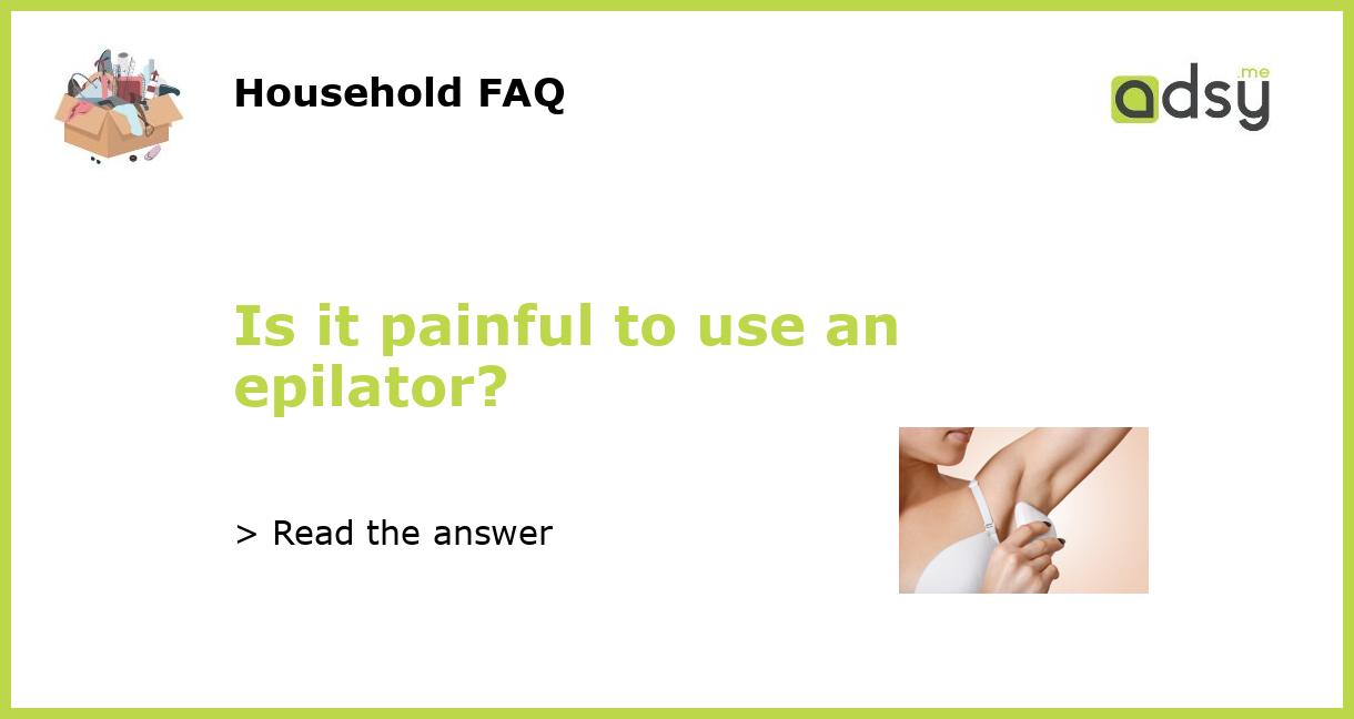 Is it painful to use an epilator?