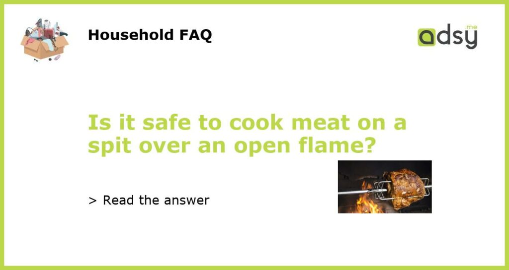 Is it safe to cook meat on a spit over an open flame featured