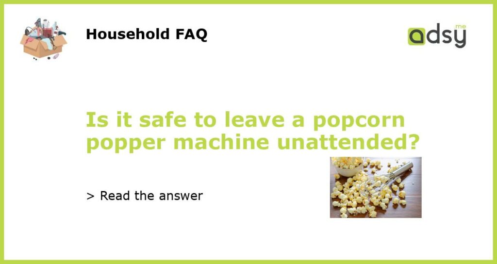 Is it safe to leave a popcorn popper machine unattended featured