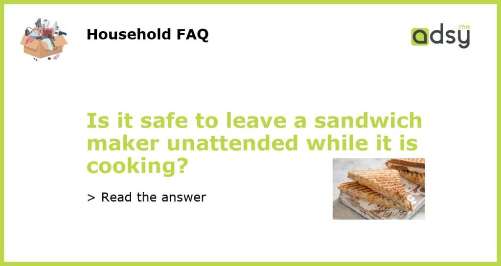 Is it safe to leave a sandwich maker unattended while it is cooking featured