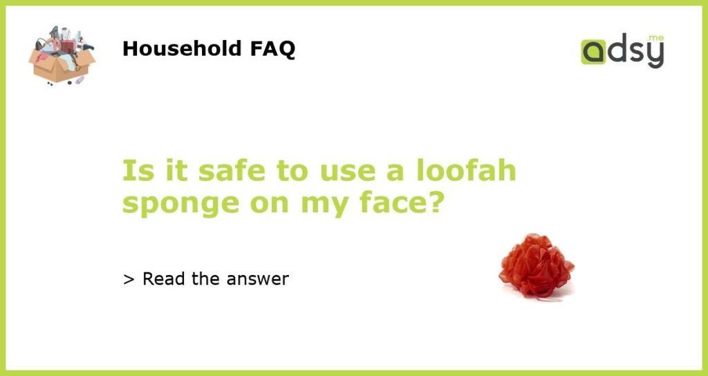 Is it safe to use a loofah sponge on my face featured