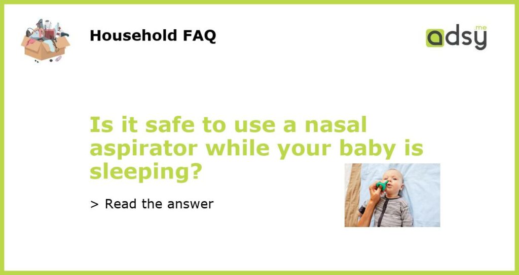 Is it safe to use a nasal aspirator while your baby is sleeping featured