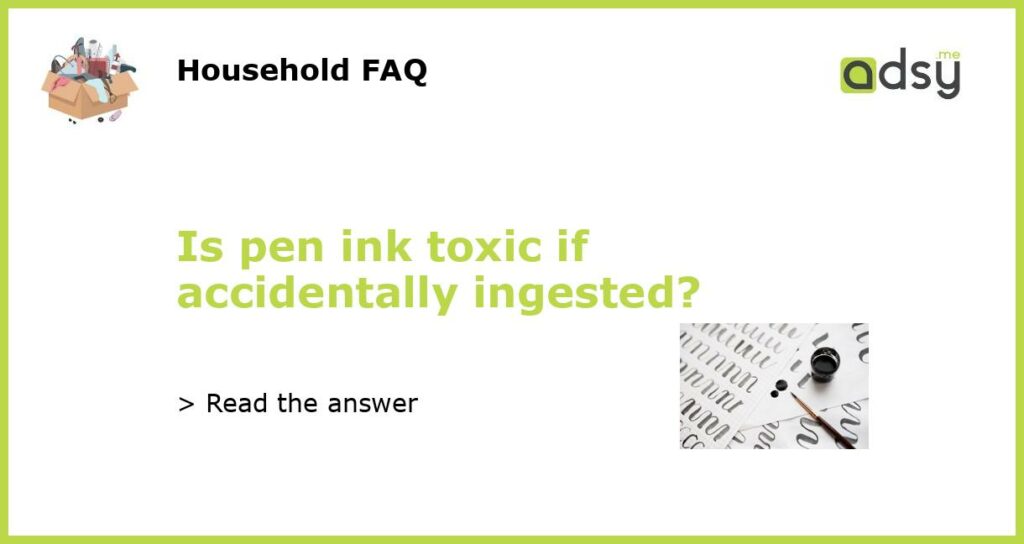 Is pen ink toxic if accidentally ingested?