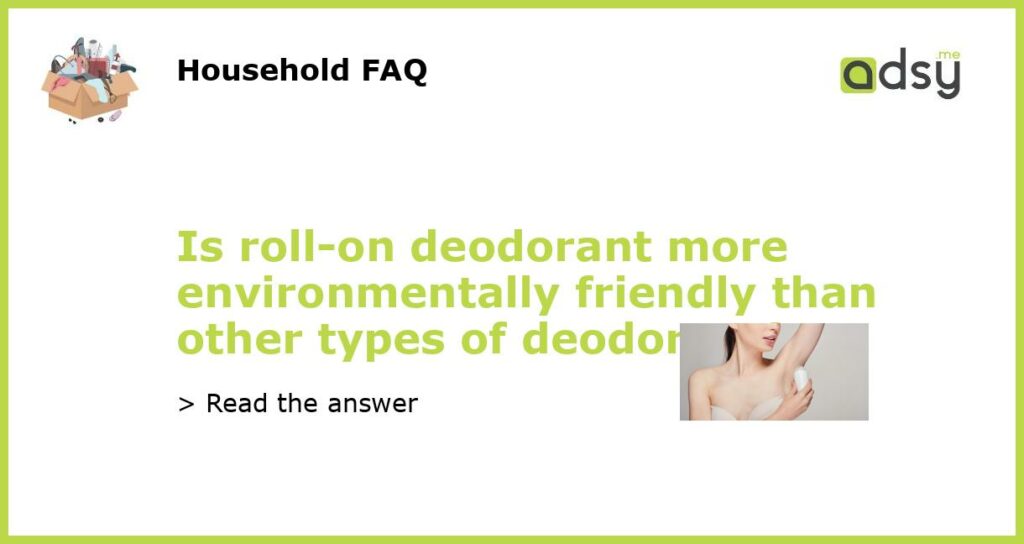 Is roll on deodorant more environmentally friendly than other types of deodorant featured