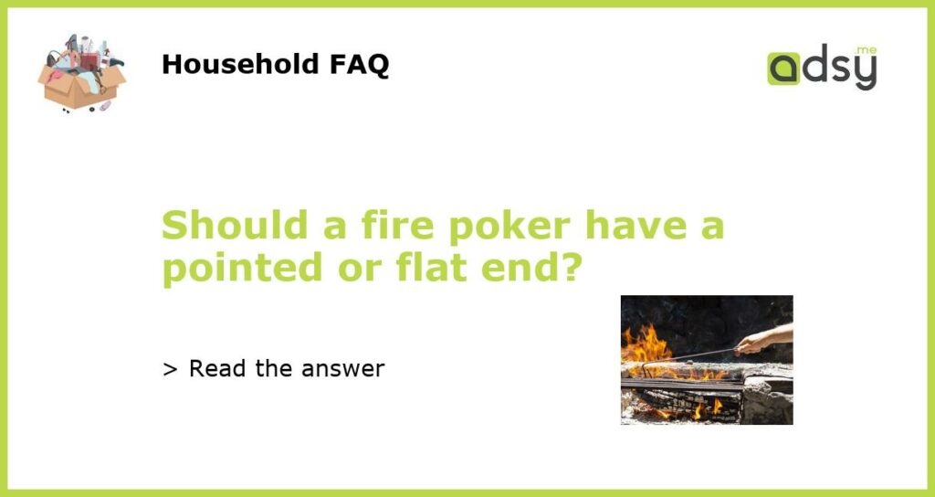 Should a fire poker have a pointed or flat end featured